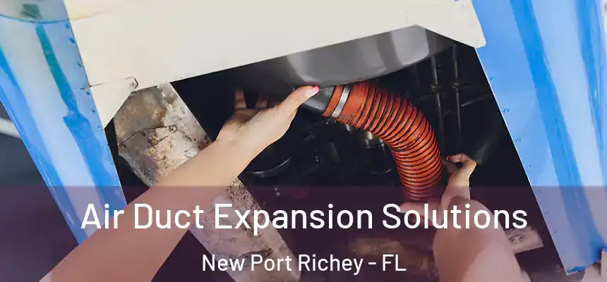 Air Duct Expansion Solutions New Port Richey - FL