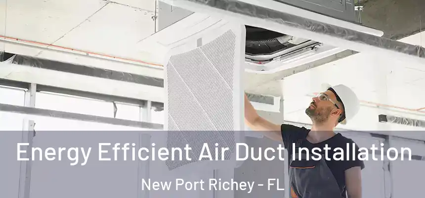 Energy Efficient Air Duct Installation New Port Richey - FL