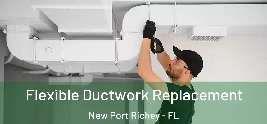  Flexible Ductwork Replacement New Port Richey - FL