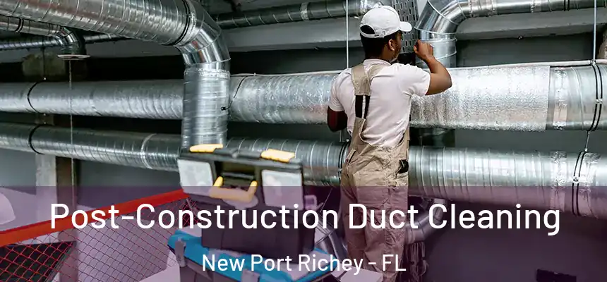Post-Construction Duct Cleaning New Port Richey - FL